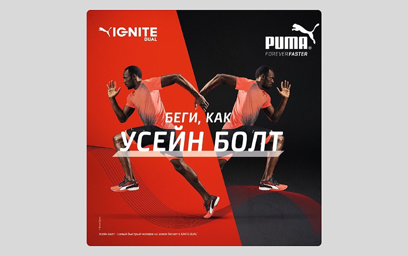 Puma использует в рекламе известных людей, таких как Усейн Болт (самый быстрый легкоатлет, восьмикратный олимпийский чемпион и 11-кратный чемпион мира), для того, чтобы ассоциироваться с качественной спортивной обувью, которую выбирают профессионалы